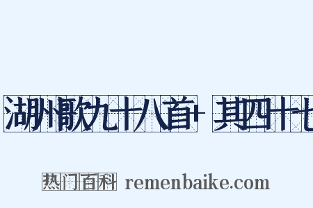 湖州歌九十八首+其四十七是什么意思的图片